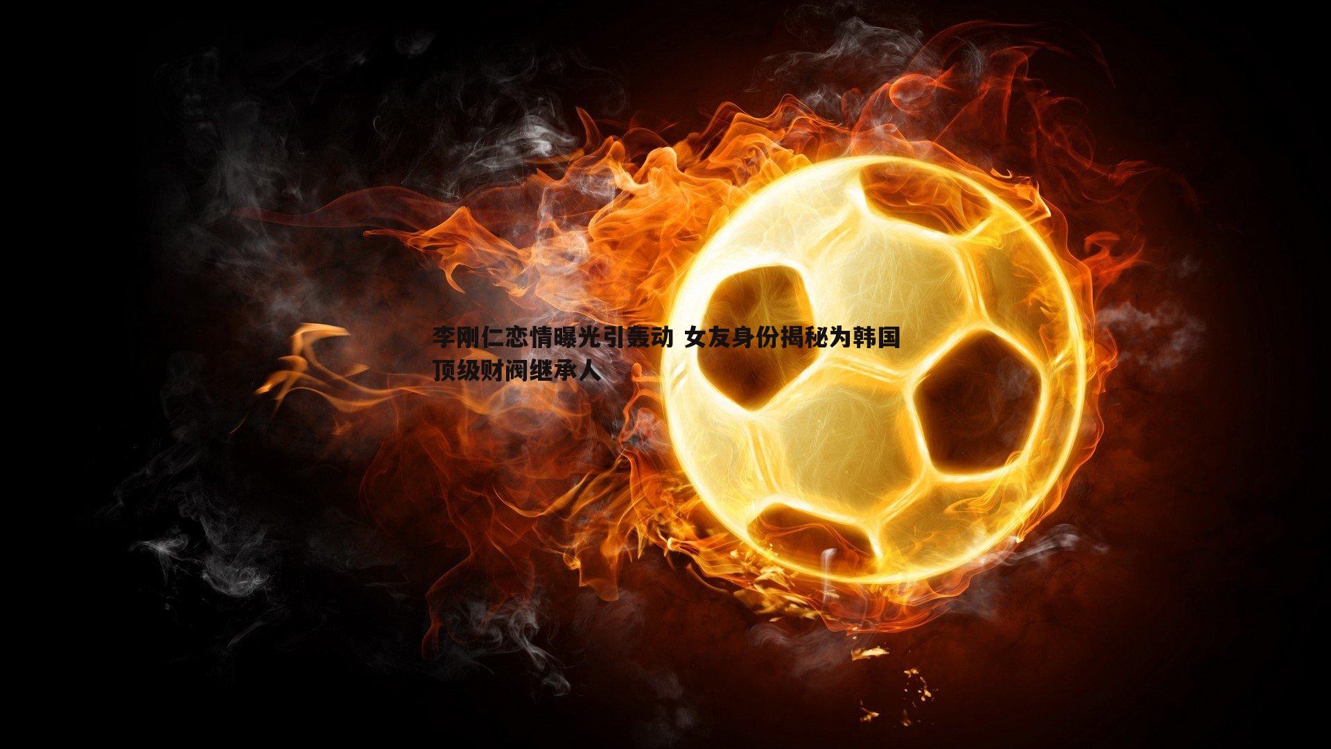 李刚仁恋情曝光引轰动 女友身份揭秘为韩国顶级财阀继承人