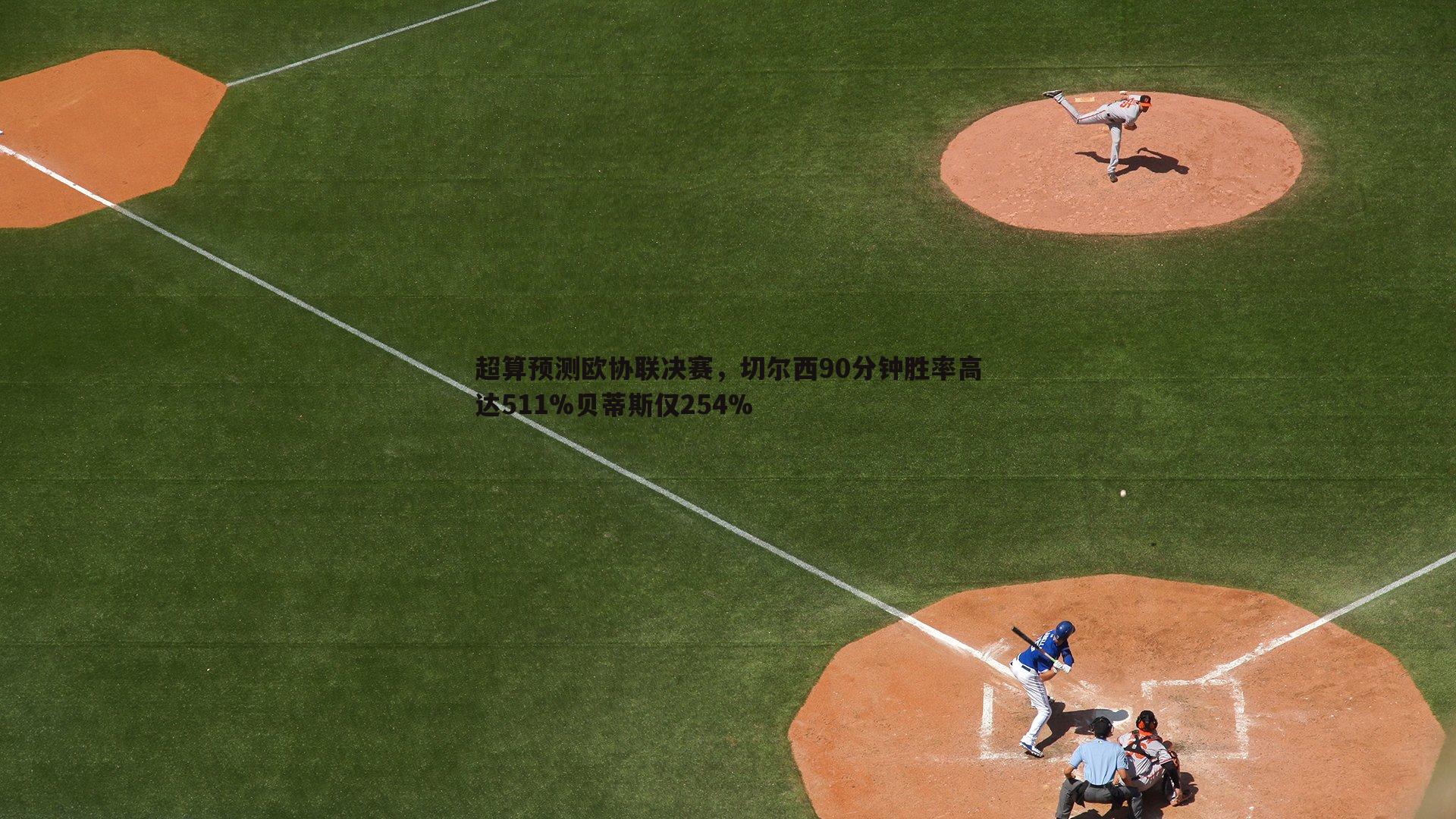 超算预测欧协联决赛，切尔西90分钟胜率高达511%贝蒂斯仅254%