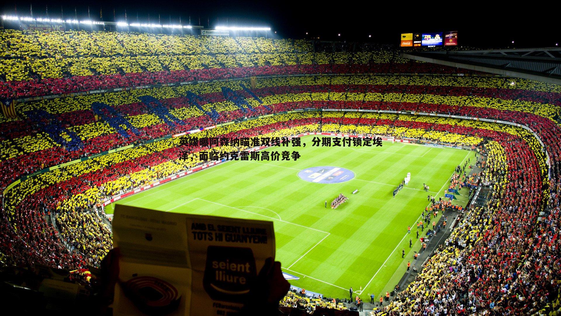 英媒曝阿森纳瞄准双线补强，分期支付锁定埃泽，面临约克雷斯高价竞争