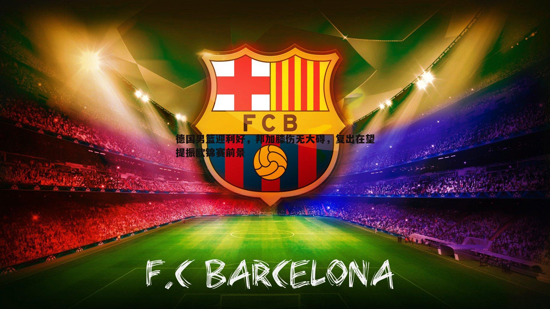 德国男篮迎利好,邦加膝伤无大碍,复出在望提振欧锦赛前景