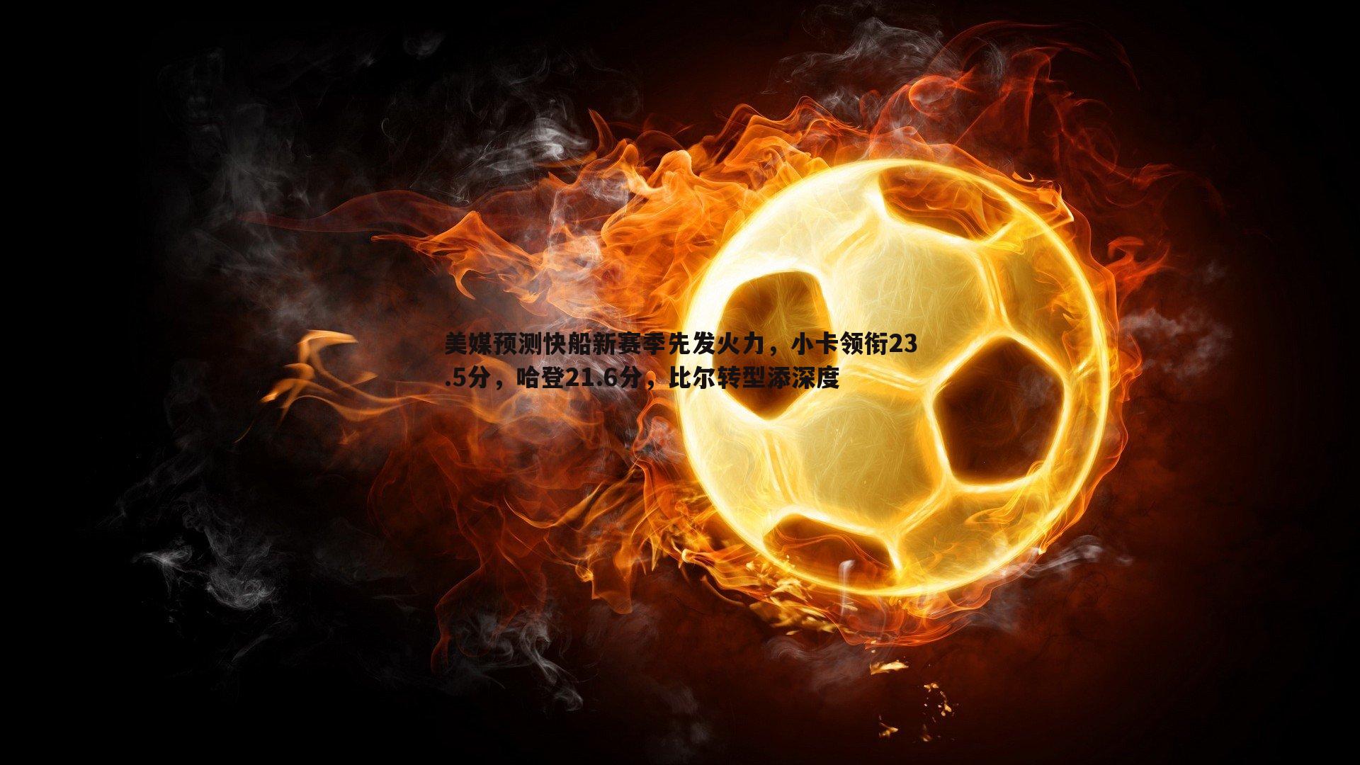 美媒预测快船新赛季先发火力，小卡领衔23.5分，哈登21.6分，比尔转型添深度