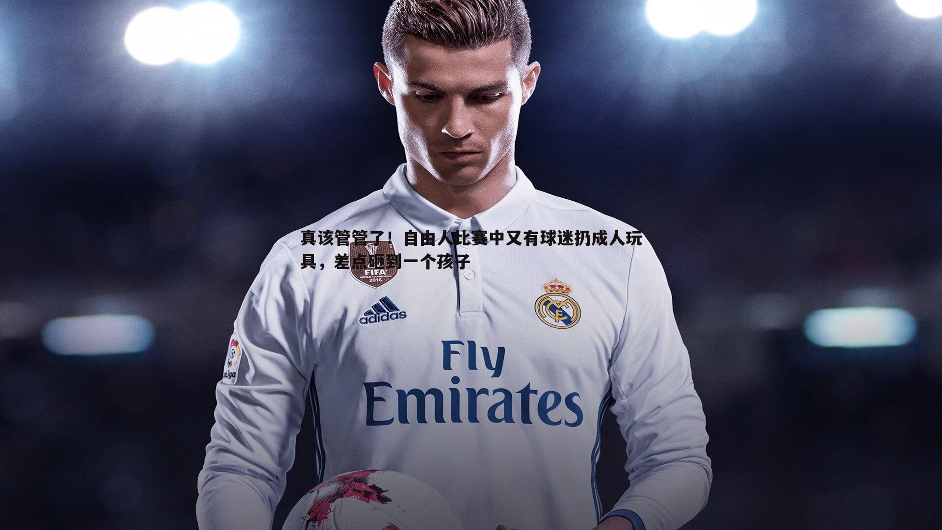 真该管管了！自由人比赛中又有球迷扔成人玩具，差点砸到一个孩子