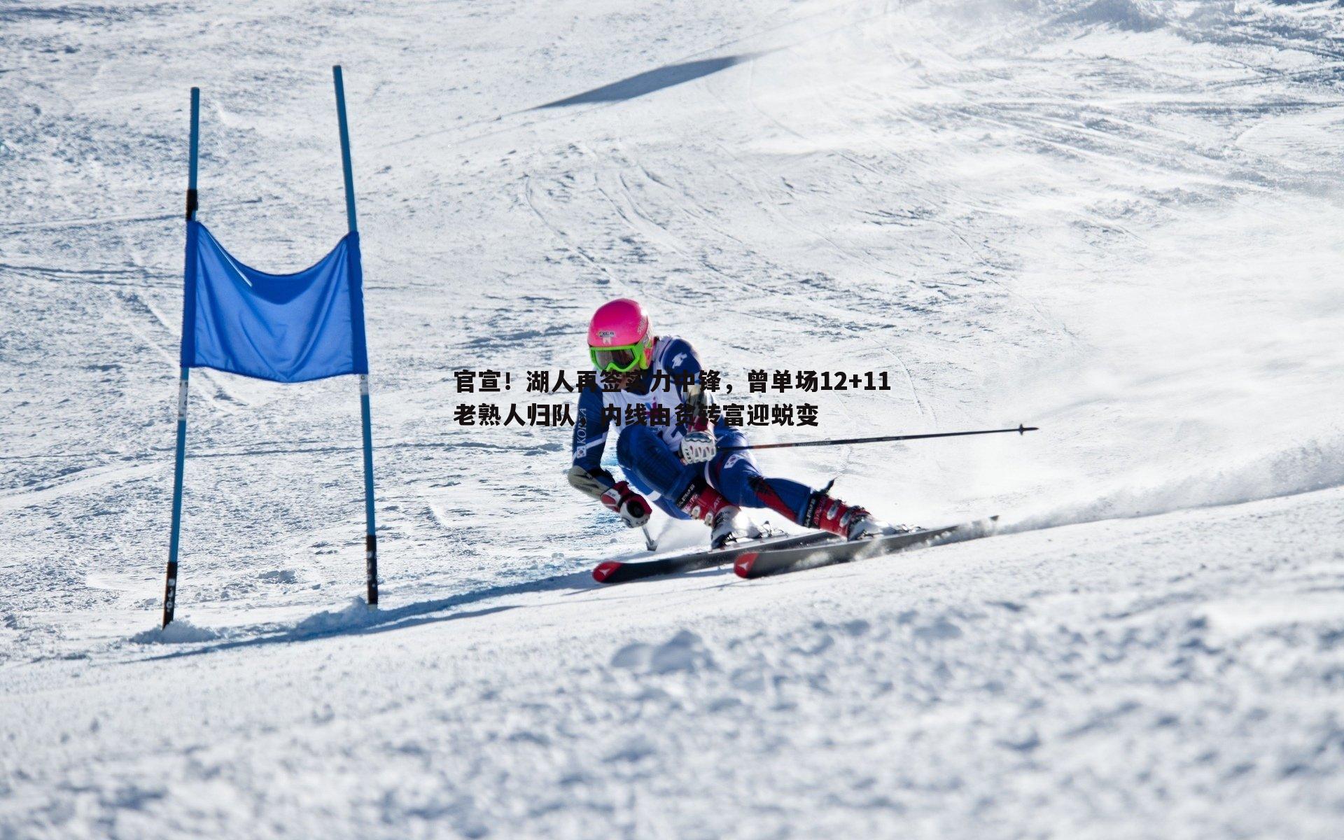 官宣！湖人再签实力中锋，曾单场12+11老熟人归队，内线由贫转富迎蜕变