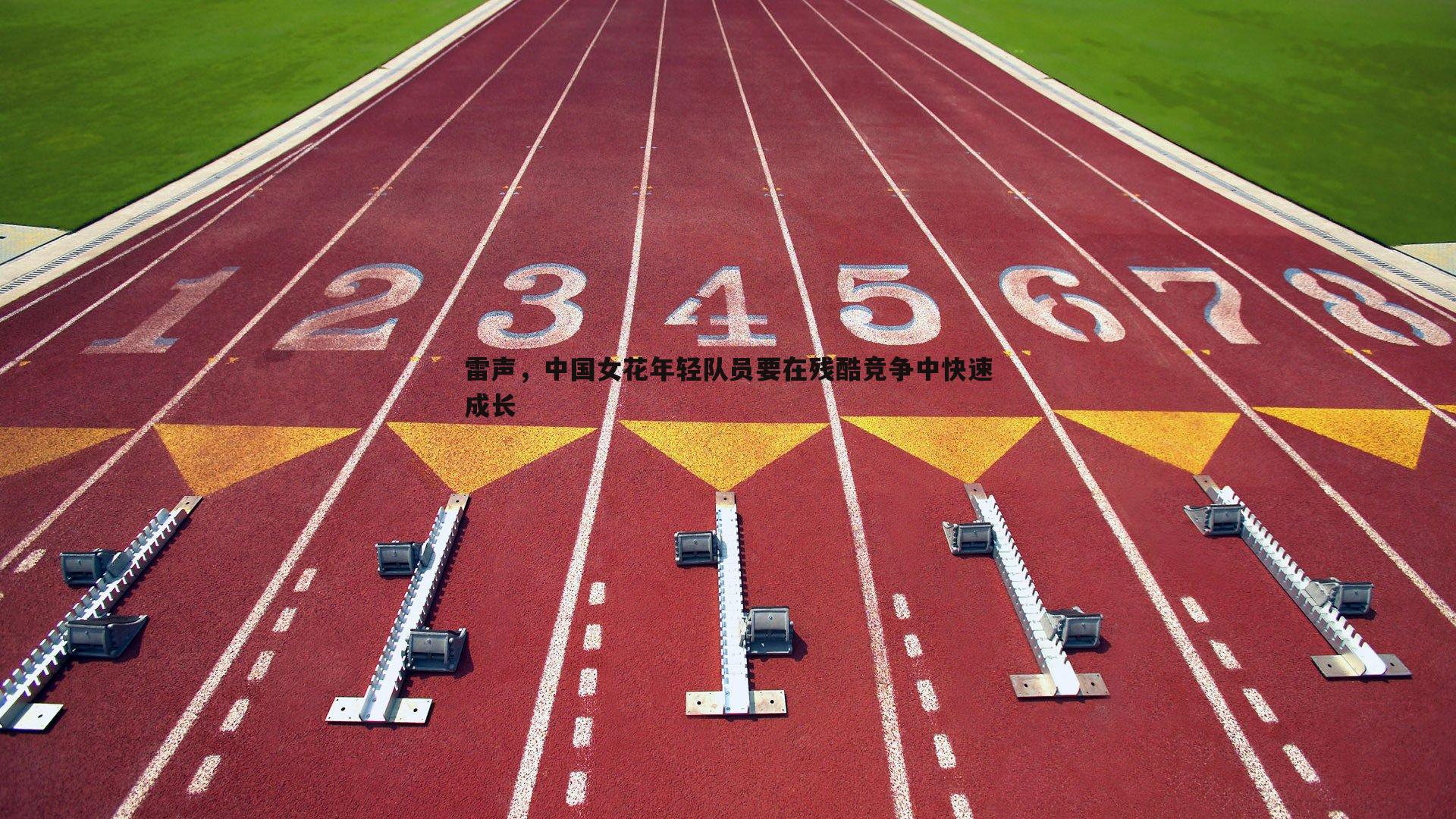 雷声,中国女花年轻队员要在残酷竞争中快速成长