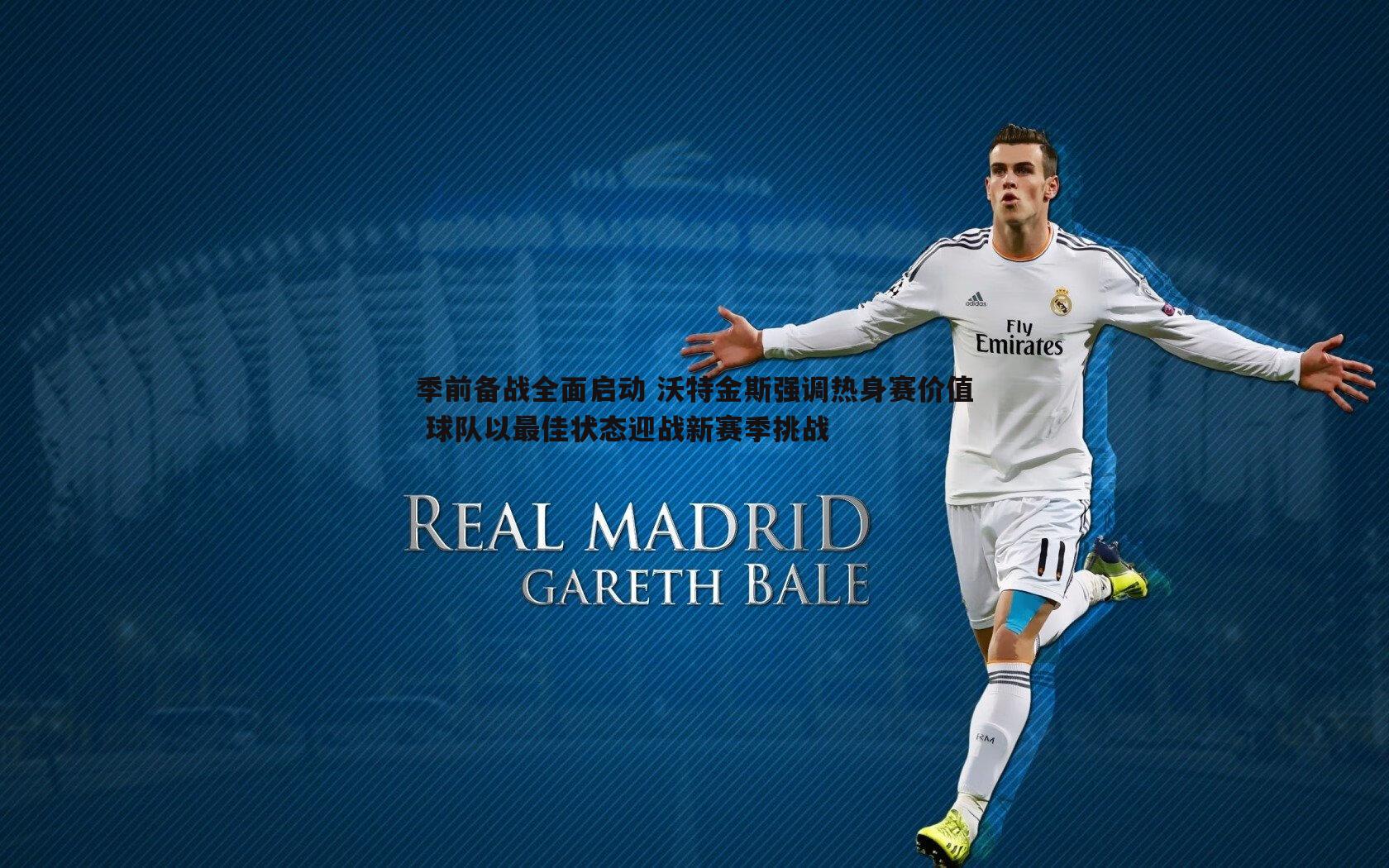 季前备战全面启动 沃特金斯强调热身赛价值 球队以最佳状态迎战新赛季挑战