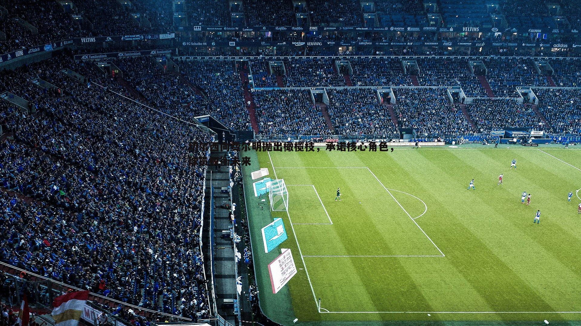 切尔西向费尔明抛出橄榄枝，承诺核心角色，球员权衡未来